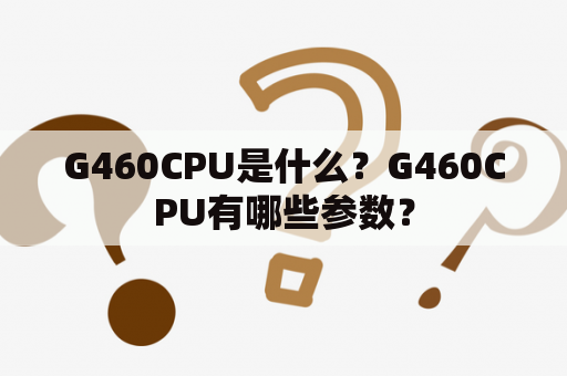 G460CPU是什么？G460CPU有哪些参数？