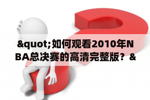 "如何观看2010年NBA总决赛的高清完整版？"