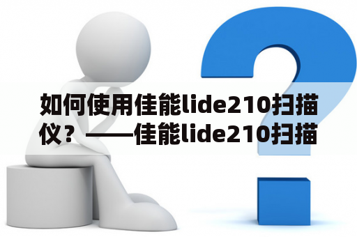 如何使用佳能lide210扫描仪？——佳能lide210扫描仪使用说明