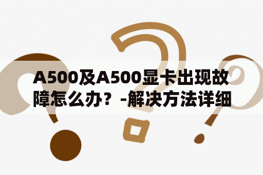 A500及A500显卡出现故障怎么办？-解决方法详细说明