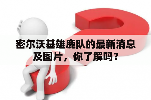 密尔沃基雄鹿队的最新消息及图片，你了解吗？