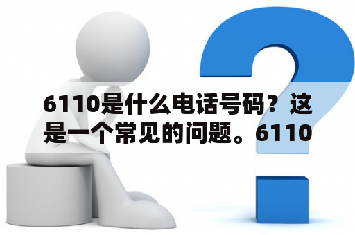 6110是什么电话号码？这是一个常见的问题。6110是一种电话号码，它可以在全球范围内使用。它是一种排除了国际长途费的虚拟电话号码。这意味着你可以使用它来拨打国际电话，而不必支付高昂的长途电话费。