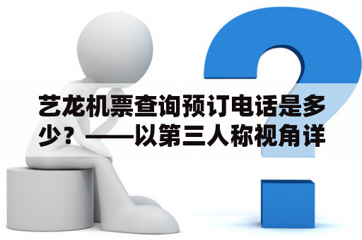 艺龙机票查询预订电话是多少？——以第三人称视角详细介绍艺龙机票查询预订方式及联系方式
