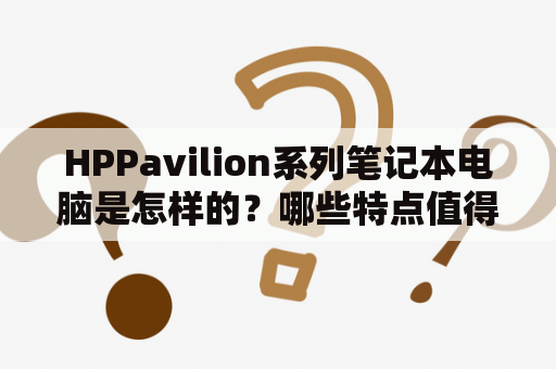 HPPavilion系列笔记本电脑是怎样的？哪些特点值得关注？
