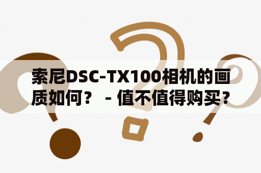 索尼DSC-TX100相机的画质如何？ - 值不值得购买？