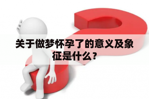 关于做梦怀孕了的意义及象征是什么？