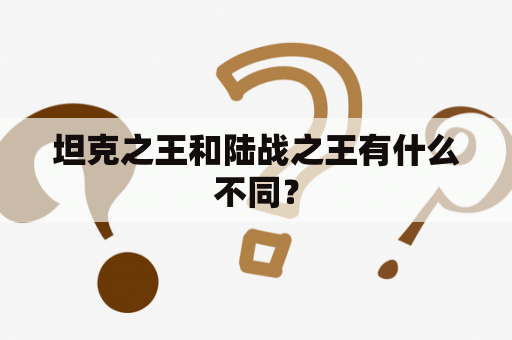 坦克之王和陆战之王有什么不同？