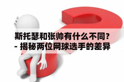 斯托瑟和张帅有什么不同？- 揭秘两位网球选手的差异