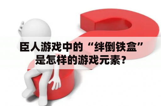 臣人游戏中的“绊倒铁盒”是怎样的游戏元素？
