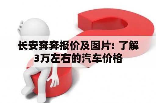 长安奔奔报价及图片: 了解3万左右的汽车价格