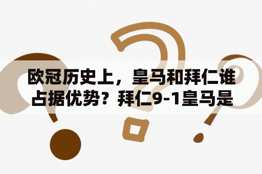 欧冠历史上，皇马和拜仁谁占据优势？拜仁9-1皇马是怎么回事？