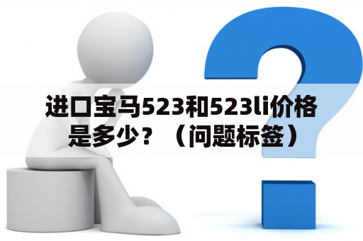 进口宝马523和523li价格是多少？（问题标签）