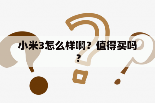 小米3怎么样啊？值得买吗？