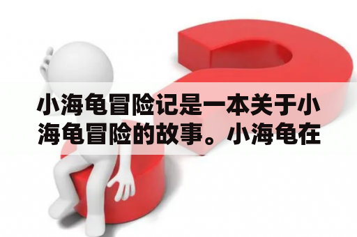 小海龟冒险记是一本关于小海龟冒险的故事。小海龟在大海中穿梭，为了寻找朋友和宝藏，经历了许多刺激的冒险。那么，小海龟冒险的故事是怎么样的呢？