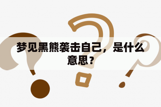 梦见黑熊袭击自己，是什么意思？