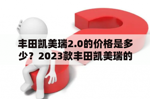 丰田凯美瑞2.0的价格是多少？2023款丰田凯美瑞的价格怎么样？