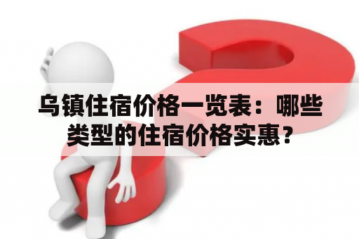 乌镇住宿价格一览表：哪些类型的住宿价格实惠？