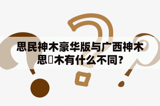 思民神木豪华版与广西神木思櫑木有什么不同？