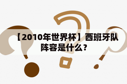 【2010年世界杯】西班牙队阵容是什么？