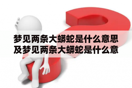 梦见两条大蟒蛇是什么意思及梦见两条大蟒蛇是什么意思周公解梦