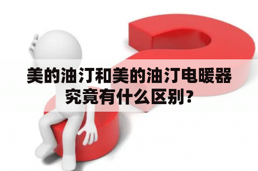 美的油汀和美的油汀电暖器究竟有什么区别？