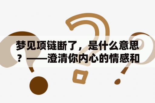 梦见项链断了，是什么意思？——澄清你内心的情感和价值观