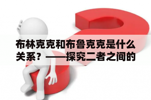 布林克克和布鲁克克是什么关系？——探究二者之间的联系