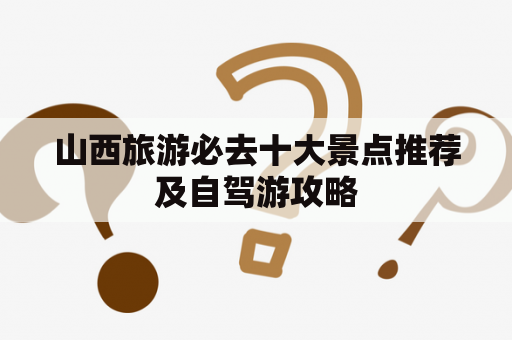 山西旅游必去十大景点推荐及自驾游攻略