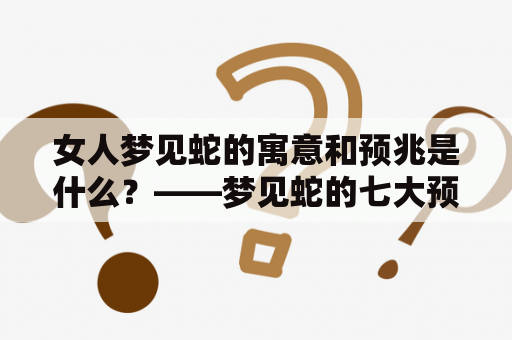 女人梦见蛇的寓意和预兆是什么？——梦见蛇的七大预兆解析