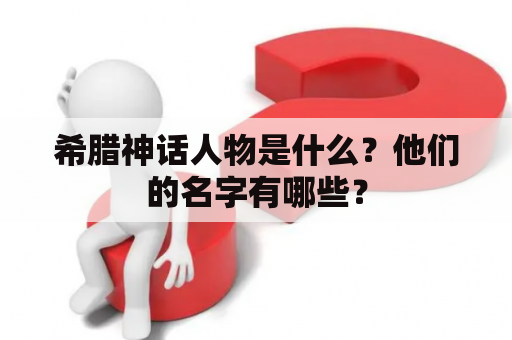 希腊神话人物是什么？他们的名字有哪些？