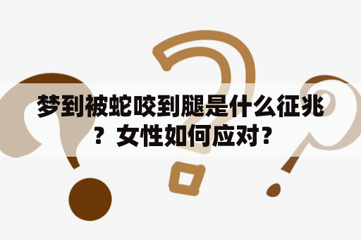 梦到被蛇咬到腿是什么征兆？女性如何应对？