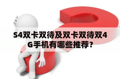 S4双卡双待及双卡双待双4G手机有哪些推荐？