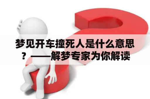 梦见开车撞死人是什么意思？——解梦专家为你解读