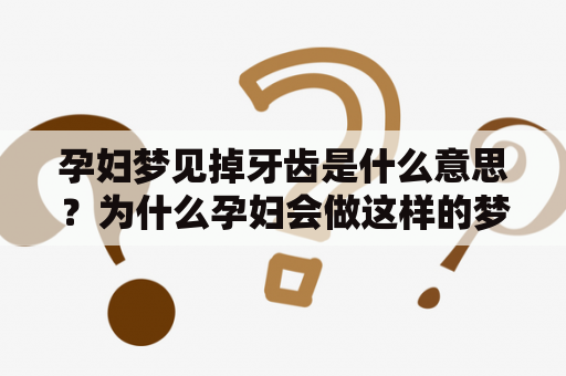 孕妇梦见掉牙齿是什么意思？为什么孕妇会做这样的梦？这是令很多准妈妈们感到担忧的问题。下面从心理学的角度来解释孕妇梦见掉牙齿的原因。
