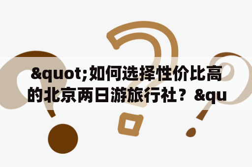 "如何选择性价比高的北京两日游旅行社？"