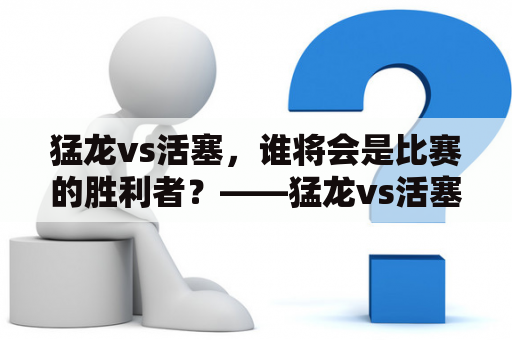 猛龙vs活塞，谁将会是比赛的胜利者？——猛龙vs活塞预测