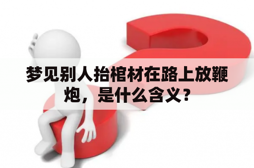 梦见别人抬棺材在路上放鞭炮，是什么含义？