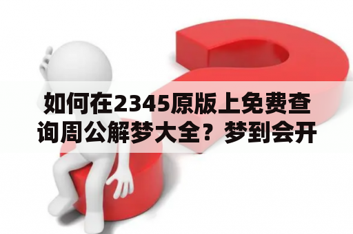 如何在2345原版上免费查询周公解梦大全？梦到会开卡车该如何解释？