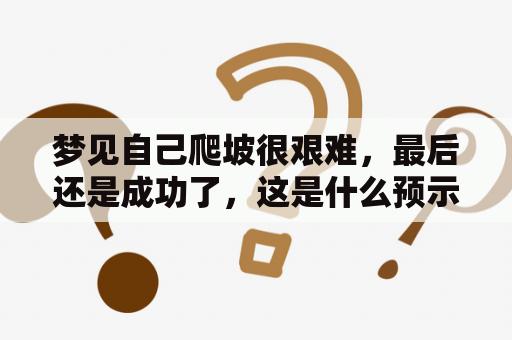 梦见自己爬坡很艰难，最后还是成功了，这是什么预示？