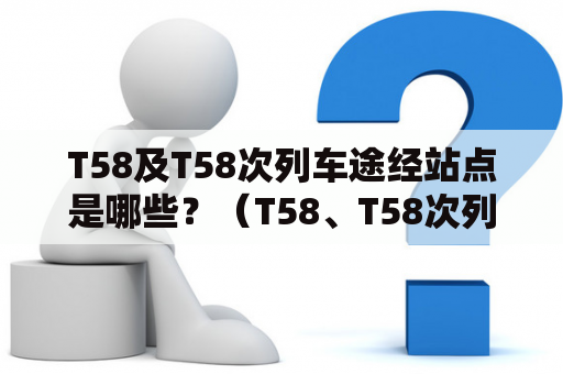 T58及T58次列车途经站点是哪些？（T58、T58次列车、途经站点）