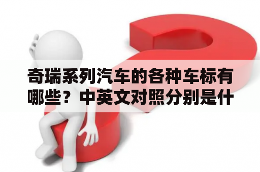 奇瑞系列汽车的各种车标有哪些？中英文对照分别是什么？奇瑞系列汽车又包括哪些车型？让我们一起来探索吧！