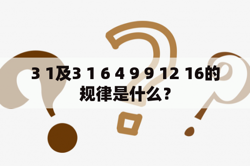 3 1及3 1 6 4 9 9 12 16的规律是什么？
