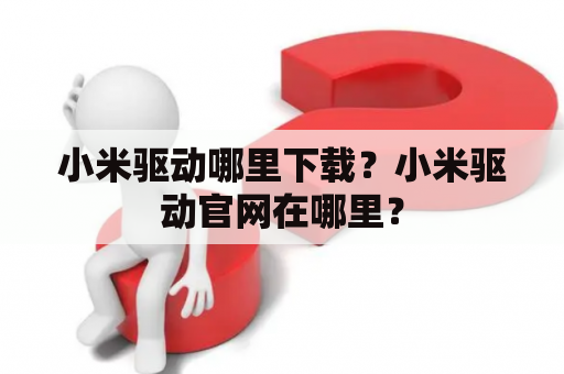 小米驱动哪里下载？小米驱动官网在哪里？