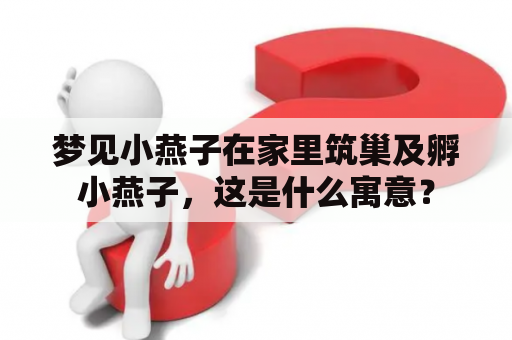 梦见小燕子在家里筑巢及孵小燕子，这是什么寓意？