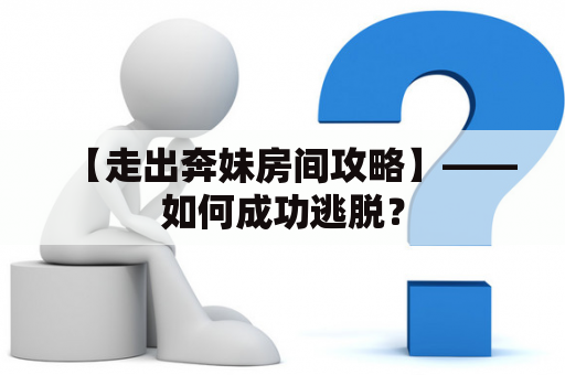 【走出奔妹房间攻略】——如何成功逃脱？