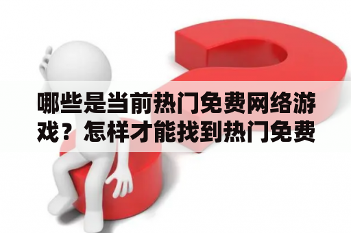 哪些是当前热门免费网络游戏？怎样才能找到热门免费网络游戏排行？