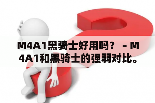 M4A1黑骑士好用吗？ – M4A1和黑骑士的强弱对比。