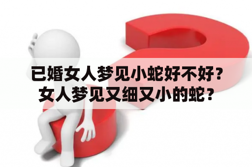 已婚女人梦见小蛇好不好？女人梦见又细又小的蛇？