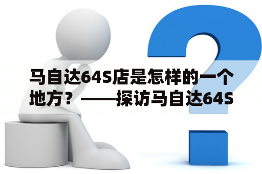 马自达64S店是怎样的一个地方？——探访马自达64S店