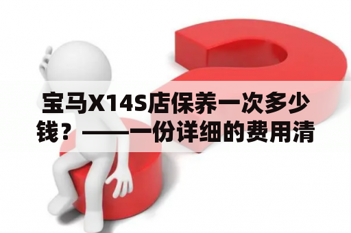 宝马X14S店保养一次多少钱？——一份详细的费用清单